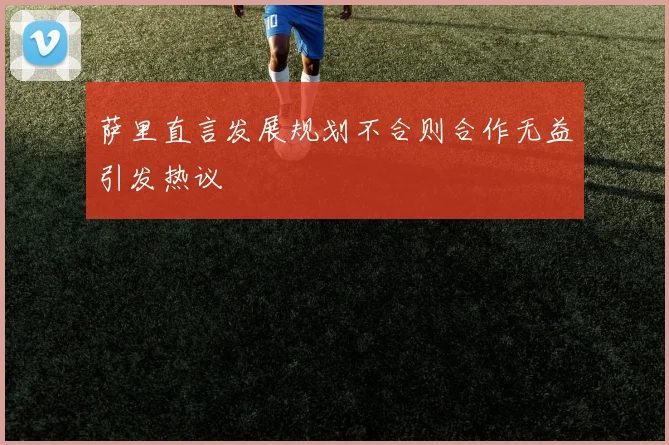 萨里直言发展规划不合则合作无益引发热议