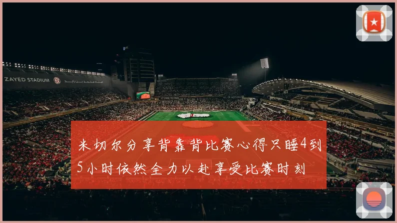 米切尔分享背靠背比赛心得只睡4到5小时依然全力以赴享受比赛时刻