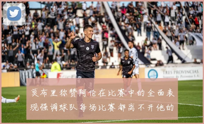 莫布里称赞阿伦在比赛中的全面表现强调球队每场比赛都离不开他的贡献