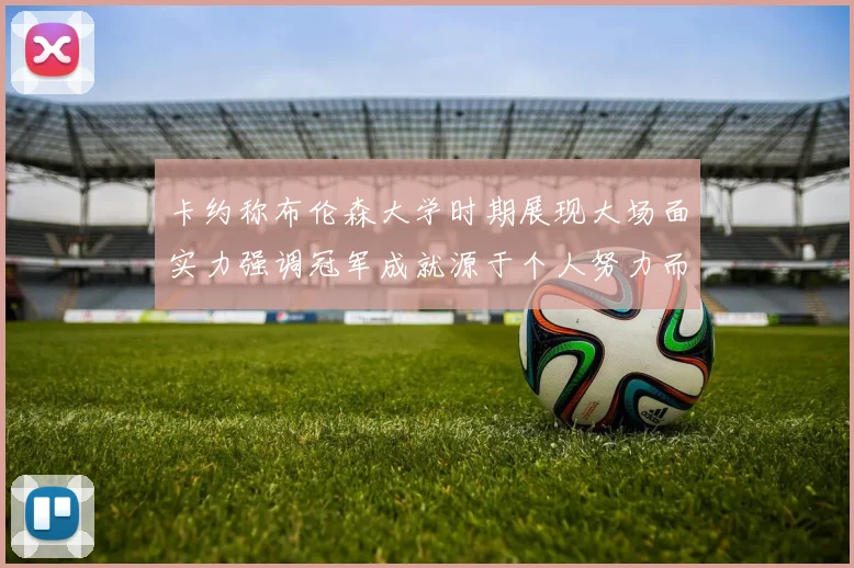 卡约称布伦森大学时期展现大场面实力强调冠军成就源于个人努力而非抱团