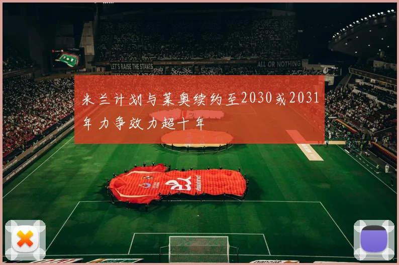 米兰计划与莱奥续约至2030或2031年力争效力超十年