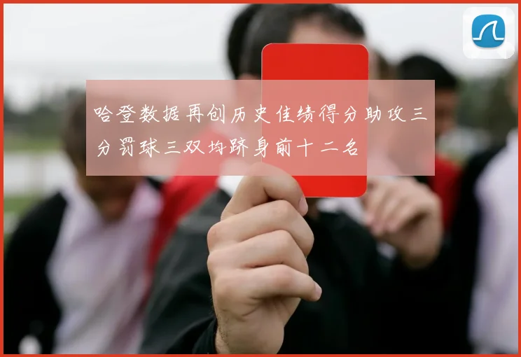 哈登数据再创历史佳绩得分助攻三分罚球三双均跻身前十二名