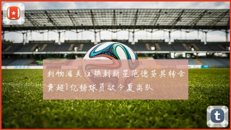 利物浦关注热刺新星范德芬其转会费超1亿镑球员欲今夏离队